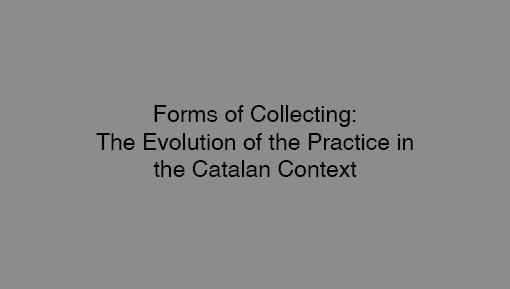 Forms Of Collecting: The Evolution of the Practice In the Catalan Context