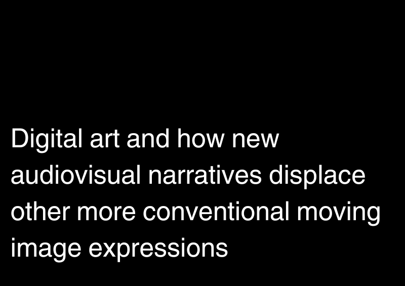 Digital art and how new audiovisual narratives displace other more conventional moving image expressions