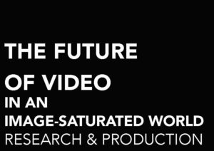 THE FUTURE OF VIDEO IN AN IMAGE-SATURATED WORLD. RESEARCH & PRODUCTION
