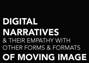 DIGITAL NARRATIVES & THEIR EMPATHY WITH OTHER FORMS & FORMATS OF MOVING IMAGE