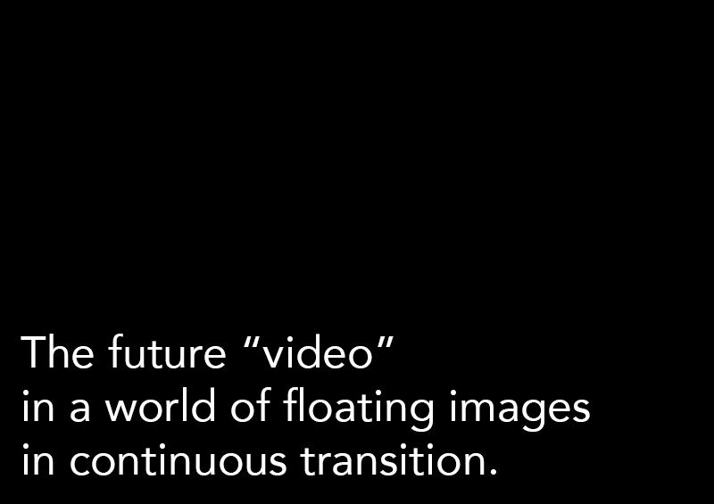 The future “video” in a world of floating images in continuous transition.